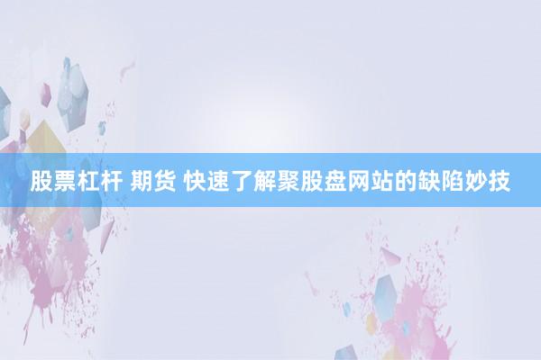 股票杠杆 期货 快速了解聚股盘网站的缺陷妙技