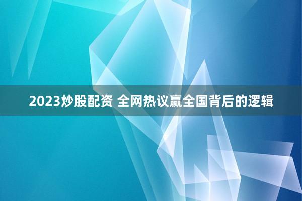 2023炒股配资 全网热议赢全国背后的逻辑